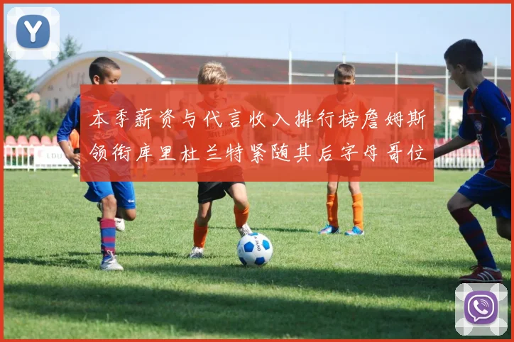本季薪资与代言收入排行榜詹姆斯领衔库里杜兰特紧随其后字母哥位列第四