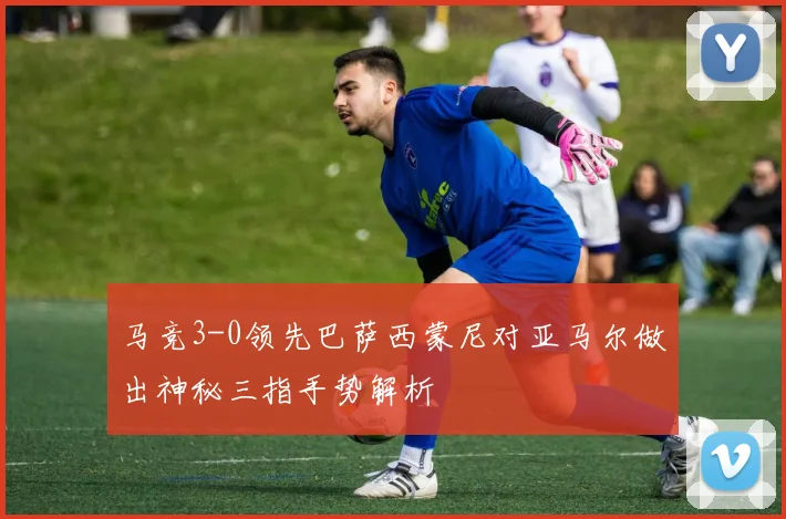 马竞3-0领先巴萨西蒙尼对亚马尔做出神秘三指手势解析