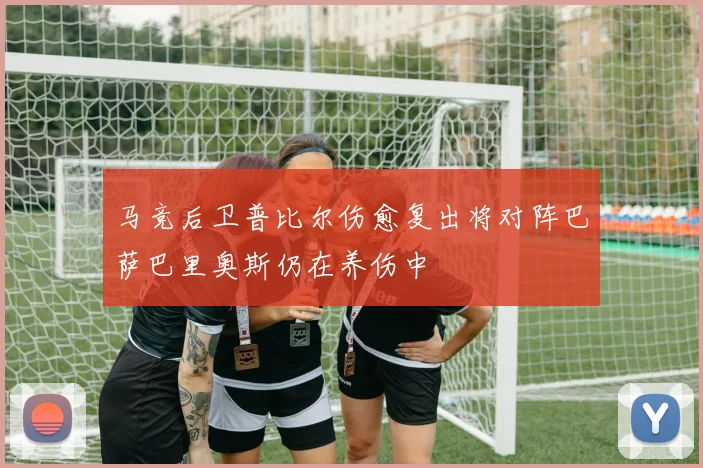 马竞后卫普比尔伤愈复出将对阵巴萨巴里奥斯仍在养伤中