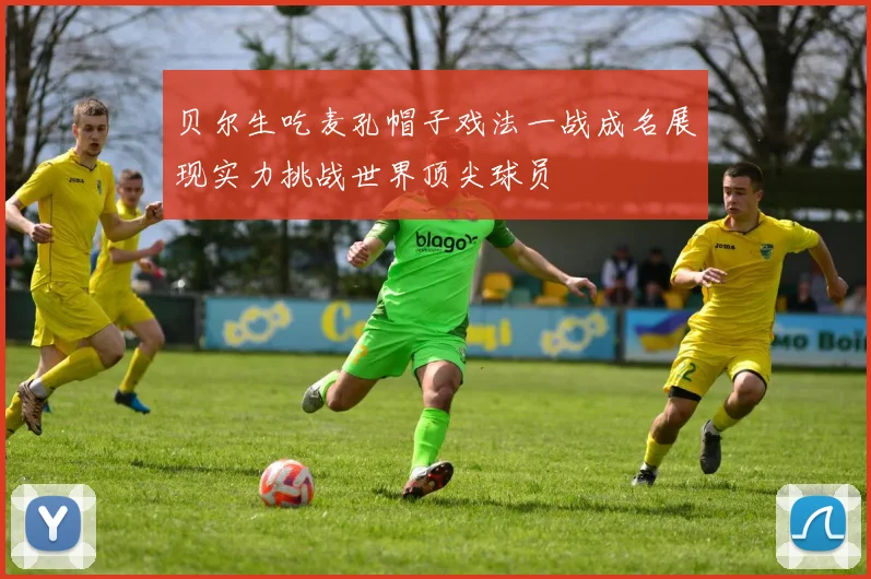 贝尔生吃麦孔帽子戏法一战成名展现实力挑战世界顶尖球员