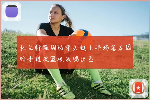 杜兰特强调防守关键上半场落后因对手进攻篮板表现出色