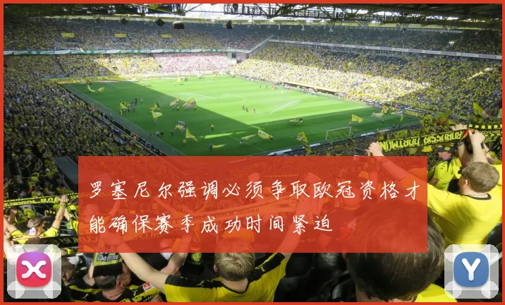 罗塞尼尔强调必须争取欧冠资格才能确保赛季成功时间紧迫