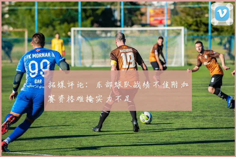 拓媒评论：东部球队战绩不佳附加赛资格难掩实力不足