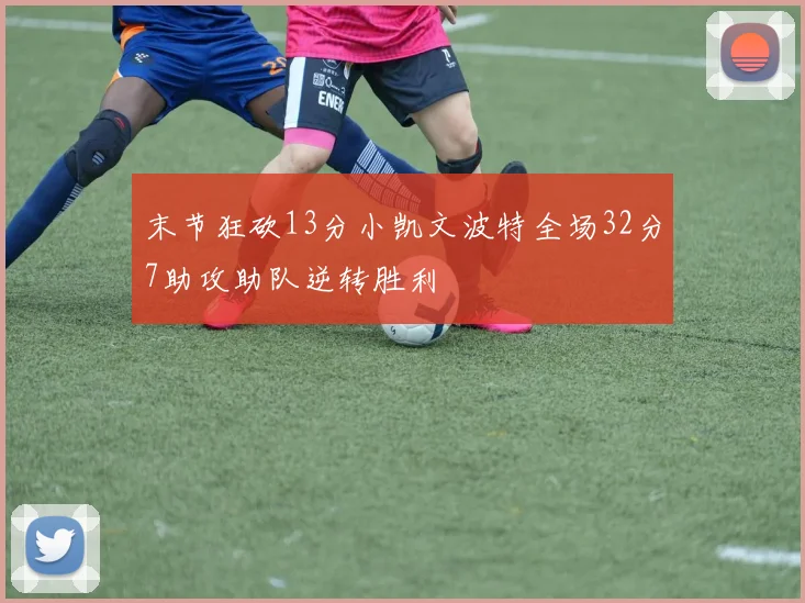 末节狂砍13分小凯文波特全场32分7助攻助队逆转胜利