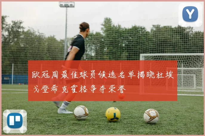 欧冠周最佳球员候选名单揭晓杜埃戈登希克霍格争夺荣誉